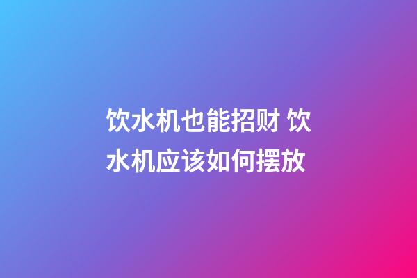 饮水机也能招财 饮水机应该如何摆放